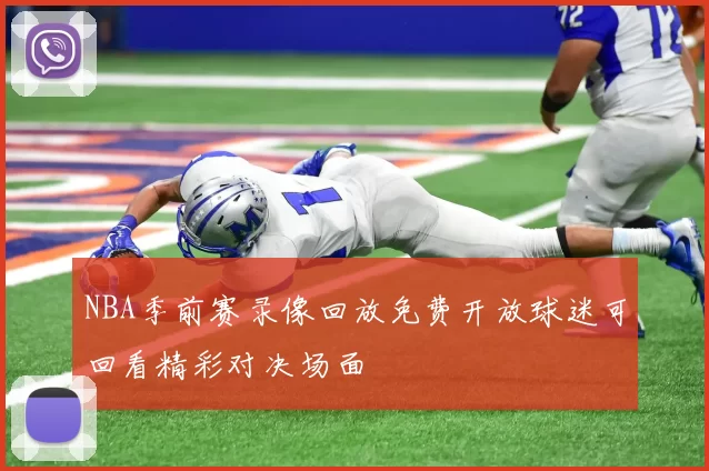 NBA季前赛录像回放免费开放球迷可回看精彩对决场面