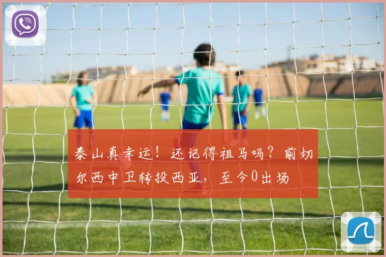 泰山真幸运！还记得祖马吗？前切尔西中卫转投西亚，至今0出场