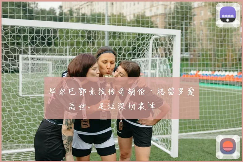 毕尔巴鄂竞技传奇胡伦·格雷罗爱妻离世，足坛深切哀悼