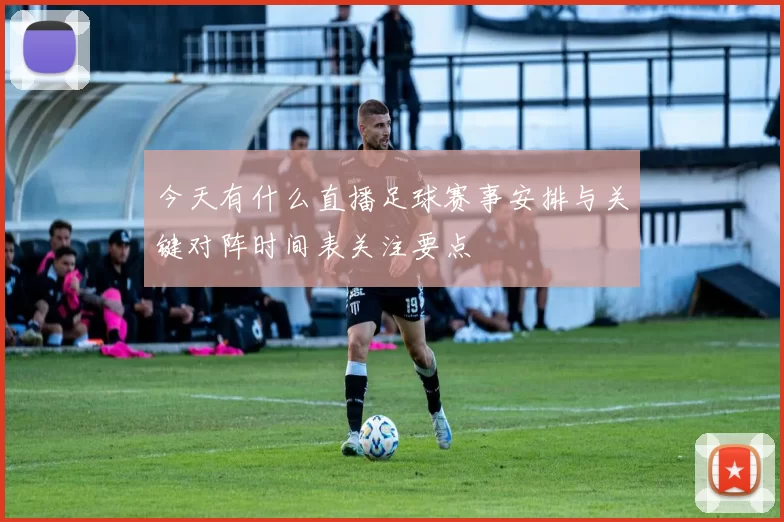 今天有什么直播足球赛事安排与关键对阵时间表关注要点
