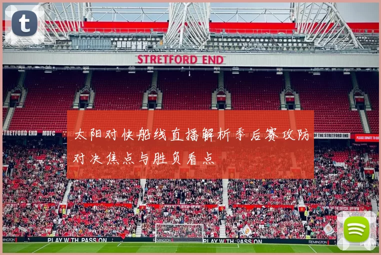 太阳对快船线直播解析季后赛攻防对决焦点与胜负看点