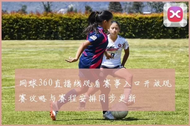 网球360直播线观看赛事入口开放观赛攻略与赛程安排同步更新