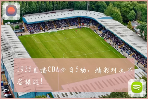 1935直播CBA今日5场，精彩对决不容错过！