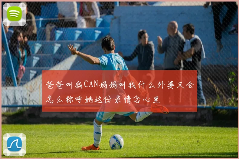 爸爸叫我CAN妈妈叫我什么外婆又会怎么称呼她这份亲情念心里