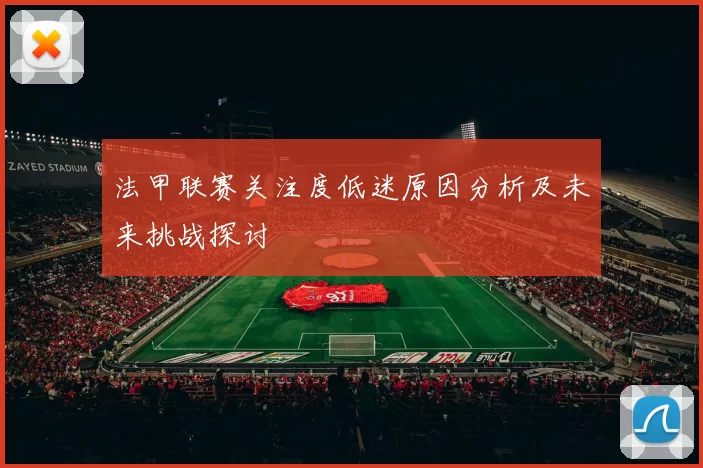 法甲联赛关注度低迷原因分析及未来挑战探讨