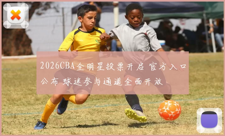 2026CBA全明星投票开启 官方入口公布 球迷参与通道全面开放