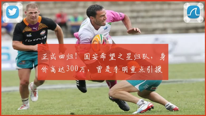 正式回归!国安希望之星归队,身价高达300万,曾是李明重点引援