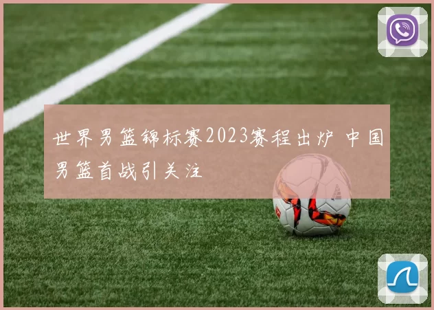 世界男篮锦标赛2023赛程出炉 中国男篮首战引关注