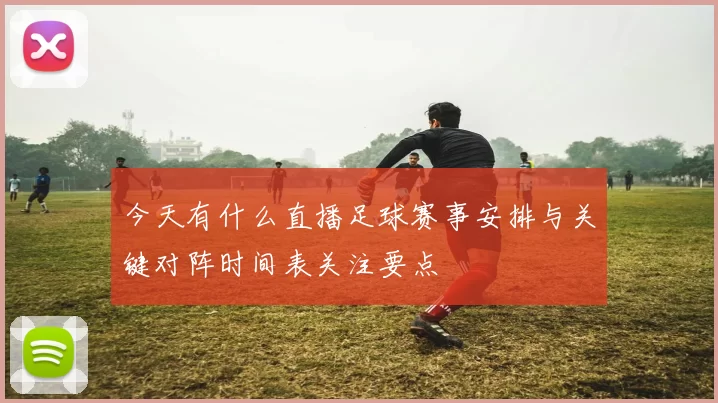 今天有什么直播足球赛事安排与关键对阵时间表关注要点