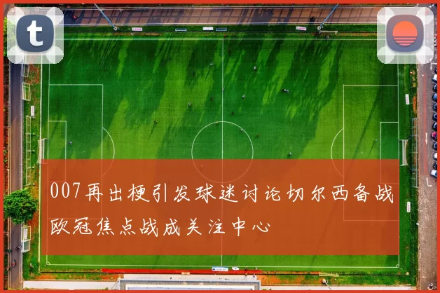 007再出梗引发球迷讨论切尔西备战欧冠焦点战成关注中心