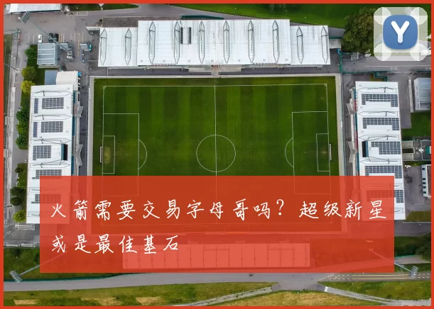 火箭需要交易字母哥吗?超级新星或是最佳基石