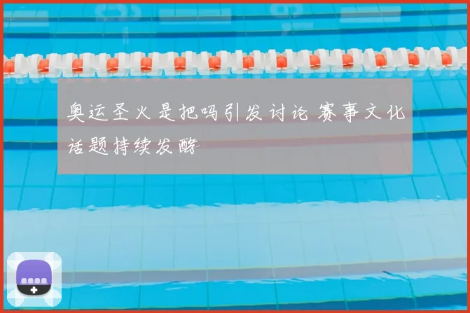奥运圣火是把吗引发讨论 赛事文化话题持续发酵