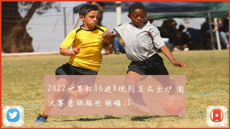 2022世界杯16进8规则正式出炉 淘汰赛晋级路径明确_1