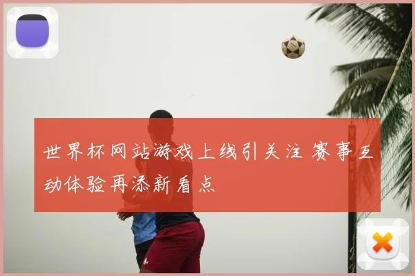 世界杯网站游戏上线引关注 赛事互动体验再添新看点