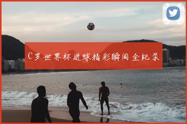 C罗世界杯进球精彩瞬间全纪录