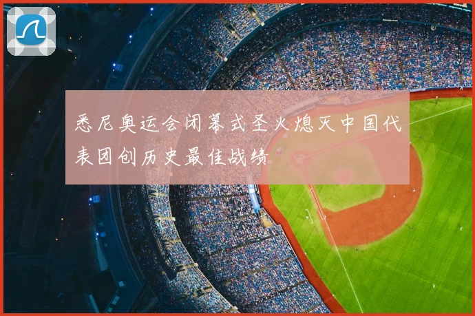 悉尼奥运会闭幕式圣火熄灭中国代表团创历史最佳战绩