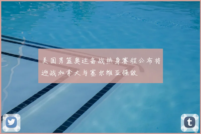 美国男篮奥运备战热身赛程公布将迎战加拿大与塞尔维亚强敌