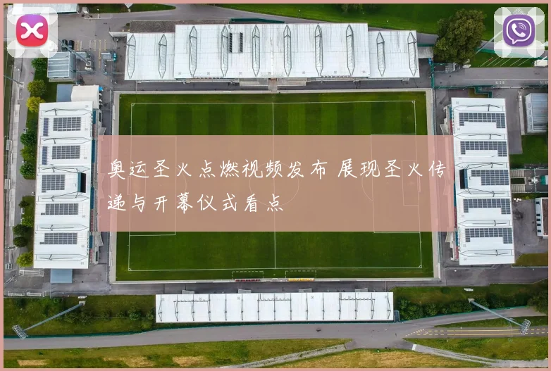 奥运圣火点燃视频发布 展现圣火传递与开幕仪式看点