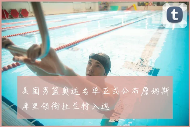 美国男篮奥运名单正式公布詹姆斯库里领衔杜兰特入选