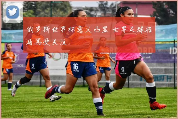 俄罗斯世界杯意义凸显 世界足球格局再受关注