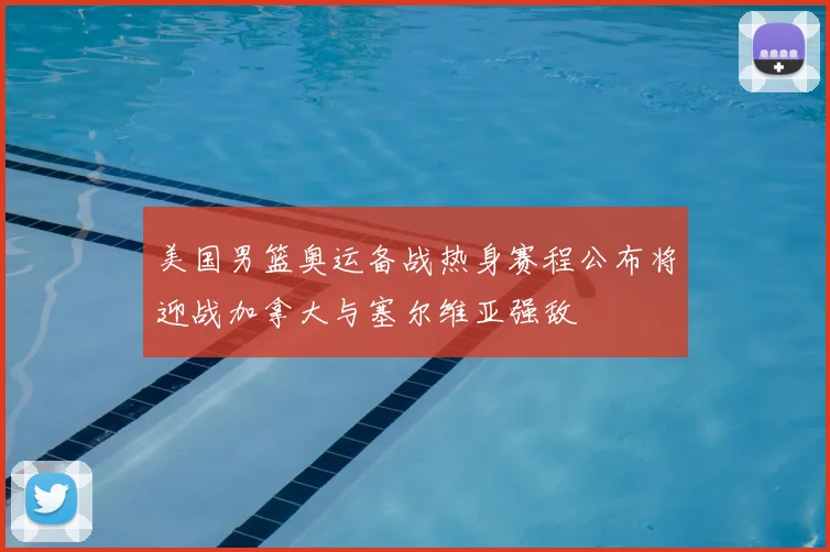 美国男篮奥运备战热身赛程公布将迎战加拿大与塞尔维亚强敌