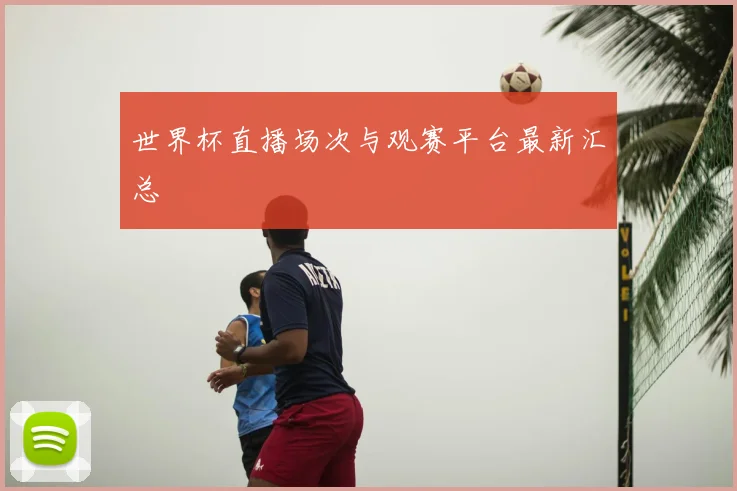 世界杯直播场次与观赛平台最新汇总