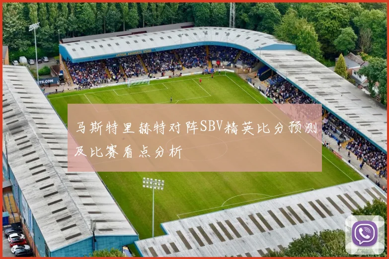 马斯特里赫特对阵SBV精英比分预测及比赛看点分析