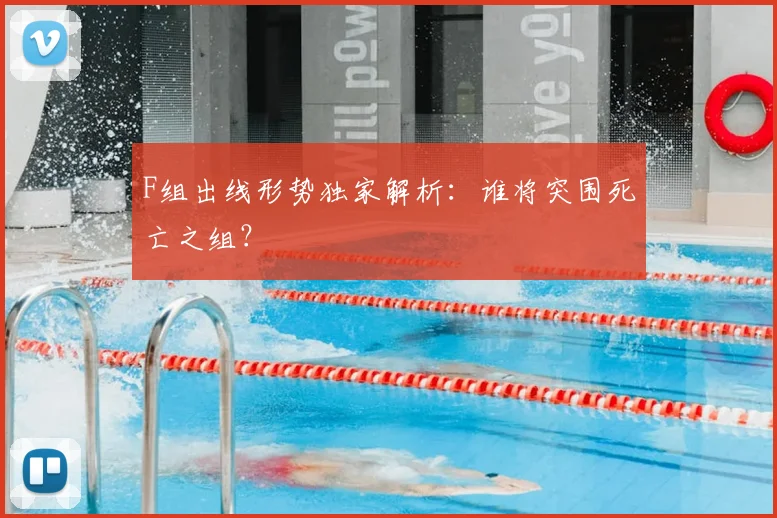 F组出线形势独家解析：谁将突围死亡之组？
