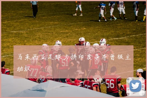 马来西亚足球力拼印度争夺晋级主动权