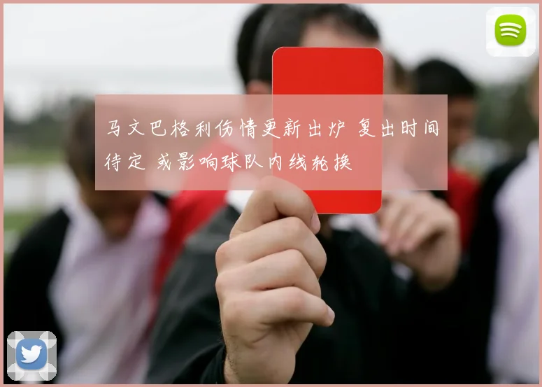 马文巴格利伤情更新出炉 复出时间待定 或影响球队内线轮换