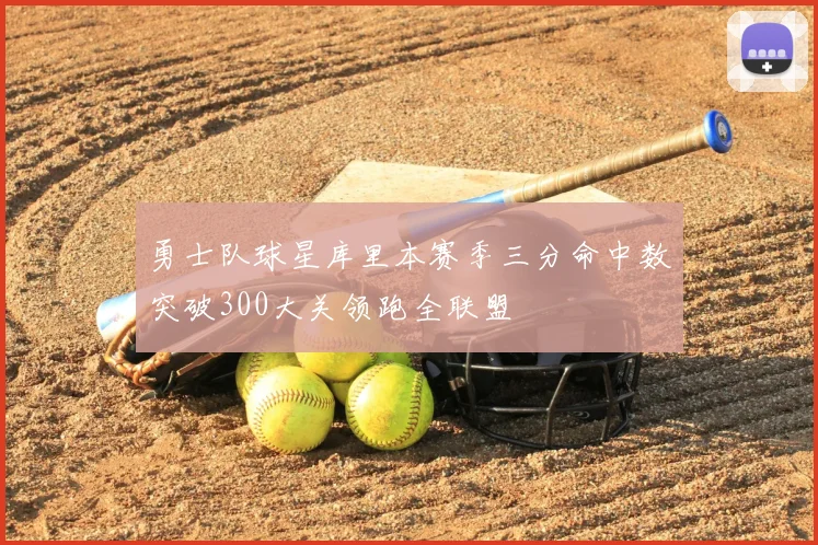 勇士队球星库里本赛季三分命中数突破300大关领跑全联盟