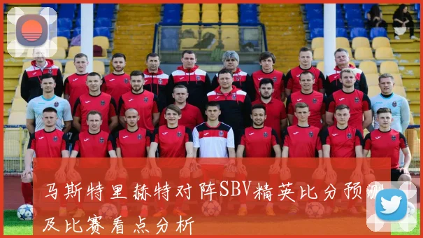 马斯特里赫特对阵SBV精英比分预测及比赛看点分析